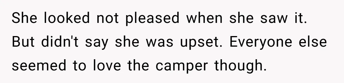 A Man Brought a Camper on a Camping Trip - His Family Lost Their Minds. She looked not pleased when she saw it. But didn't say she was upset. Everyone else seemed to love the camper though.