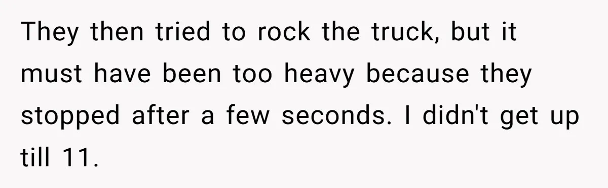 A Man Brought a Camper on a Camping Trip - His Family Lost Their Minds. They then tried to rock the truck, but it must have been too heavy because they stopped after a few seconds. I didn't get up till 11.