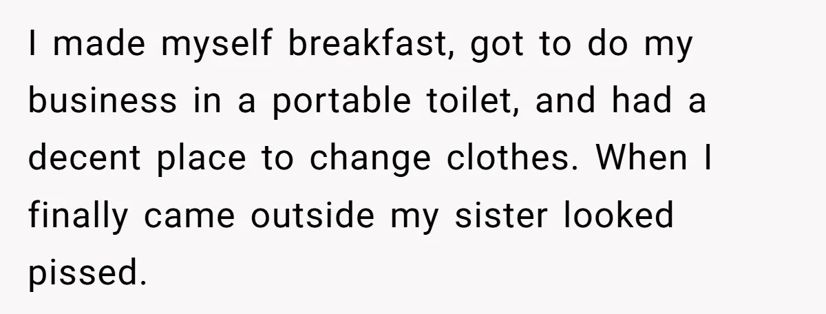 A Man Brought a Camper on a Camping Trip - His Family Lost Their Minds. I made myself breakfast, got to do my business in a portable toilet, and had a decent place to change clothes. When I finally came outside my sister looked pissed.