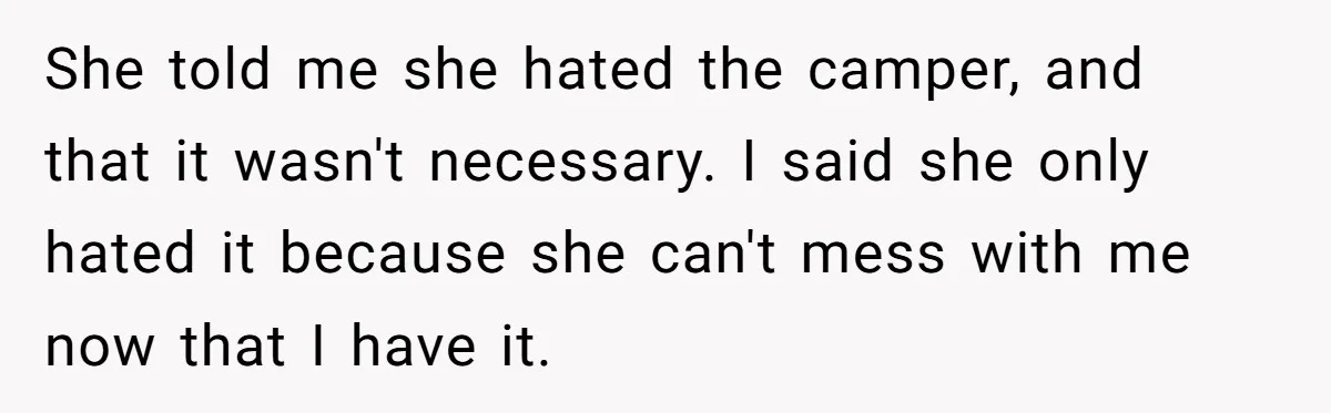 A Man Brought a Camper on a Camping Trip - His Family Lost Their Minds. She told me she hated the camper, and that it wasn't necessary. I said she only hated it because she can't mess with me now that I have it.