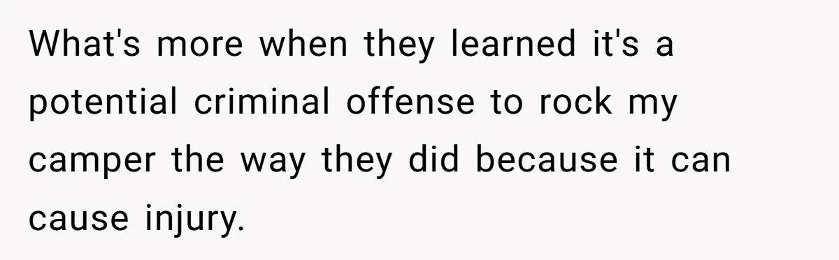 A Man Brought a Camper on a Camping Trip - His Family Lost Their Minds. What's more when they learned it's a potential criminal offense to rock my camper the way they did because it can cause injury.