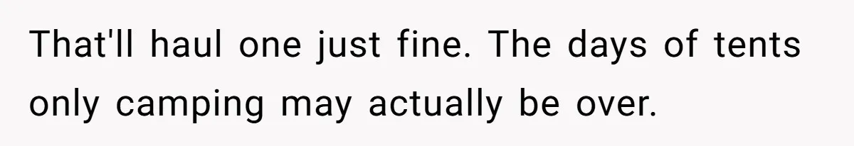 A Man Brought a Camper on a Camping Trip - His Family Lost Their Minds. That'll haul one just fine. The days of tents only camping may actually be over.