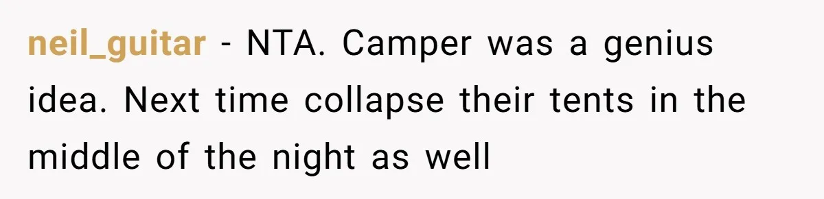 A Man Brought a Camper on a Camping Trip - His Family Lost Their Minds. neil_guitar − NTA. Camper was a genius idea. Next time collapse their tents in the middle of the night as well