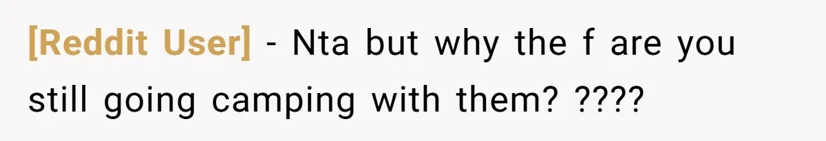 [Reddit User] − Nta but why the f are you still going camping with them? ????