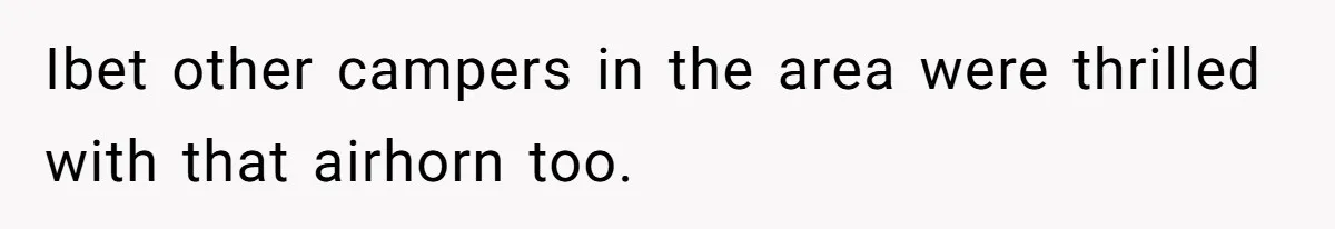 A Man Brought a Camper on a Camping Trip - His Family Lost Their Minds. Ibet other campers in the area were thrilled with that airhorn too.