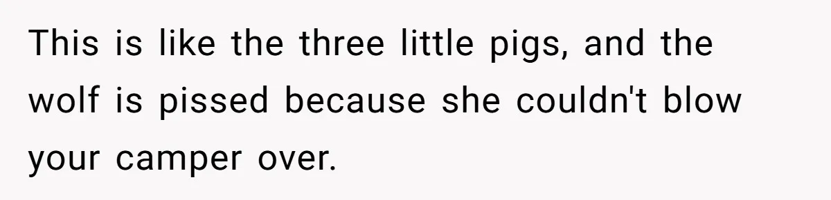 A Man Brought a Camper on a Camping Trip - His Family Lost Their Minds. This is like the three little pigs, and the wolf is pissed because she couldn't blow your camper over.