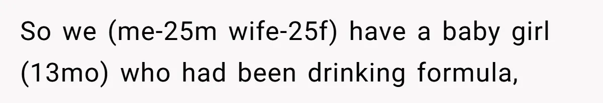 A Curious Husband Licks Baby Formula To Satisfy Wonder And Leaves His Wife Furious Over Tiny Drops So we (me-25m wife-25f) have a baby girl (13mo) who had been drinking formula,