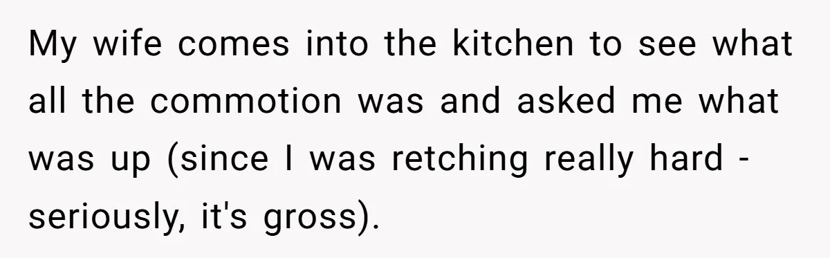 A Curious Husband Licks Baby Formula To Satisfy Wonder And Leaves His Wife Furious Over Tiny Drops My wife comes into the kitchen to see what all the commotion was and asked me what was up (since I was retching really hard - seriously, it's gross).