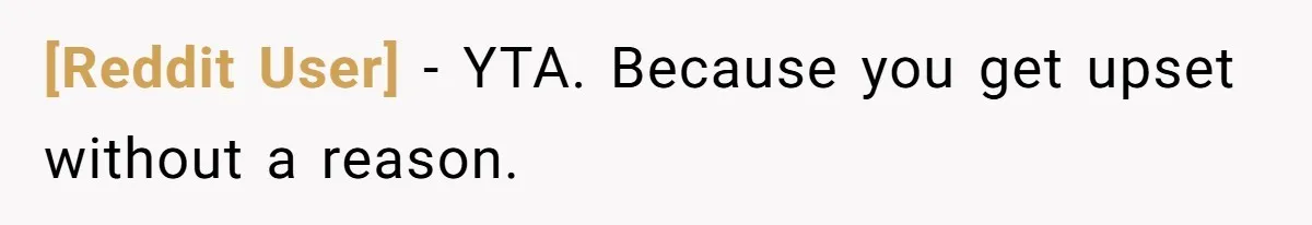 [Reddit User] − YTA. Because you get upset without a reason.