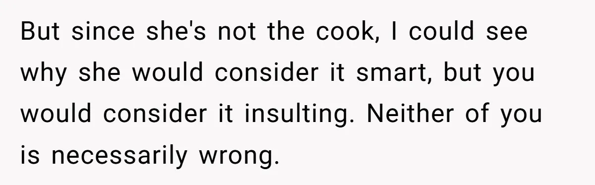 But since she's not the cook, I could see why she would consider it smart, but you would consider it insulting. Neither of you is necessarily wrong.