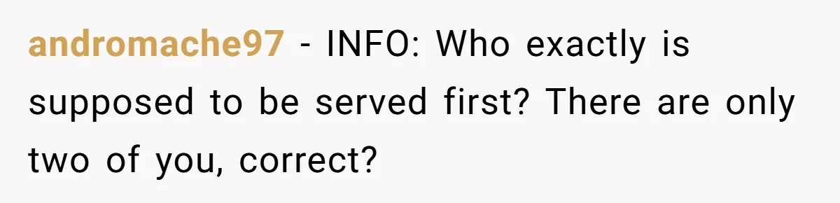 andromache97 − INFO: Who exactly is supposed to be served first? There are only two of you, correct?