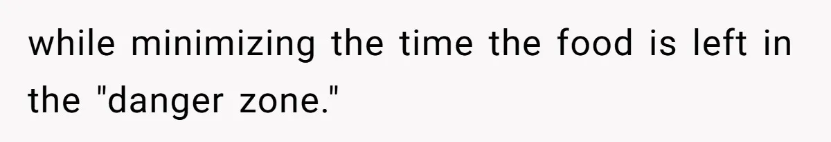while minimizing the time the food is left in the "danger zone."