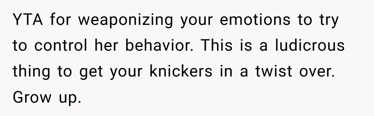 YTA for weaponizing your emotions to try to control her behavior. This is a ludicrous thing to get your knickers in a twist over. Grow up.
