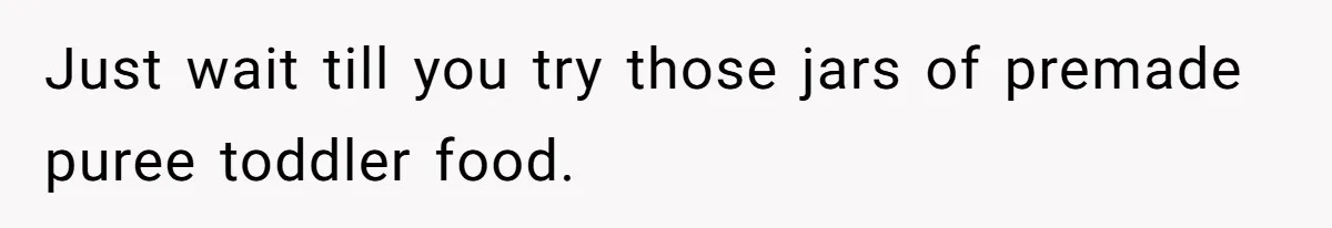 A Curious Husband Licks Baby Formula To Satisfy Wonder And Leaves His Wife Furious Over Tiny Drops Just wait till you try those jars of premade puree toddler food.