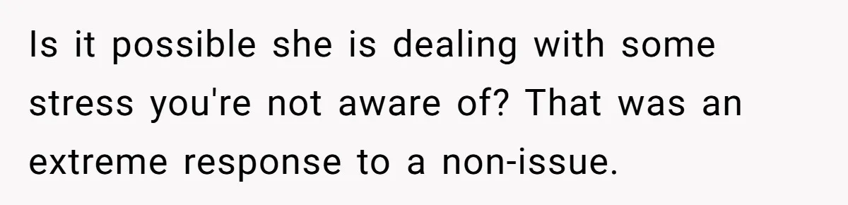 A Curious Husband Licks Baby Formula To Satisfy Wonder And Leaves His Wife Furious Over Tiny Drops Is it possible she is dealing with some stress you're not aware of? That was an extreme response to a non-issue.