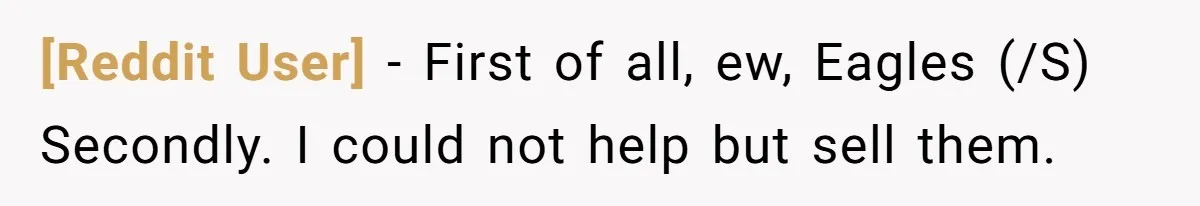 [Reddit User] − First of all, ew, Eagles (/S) Secondly. I could not help but sell them.