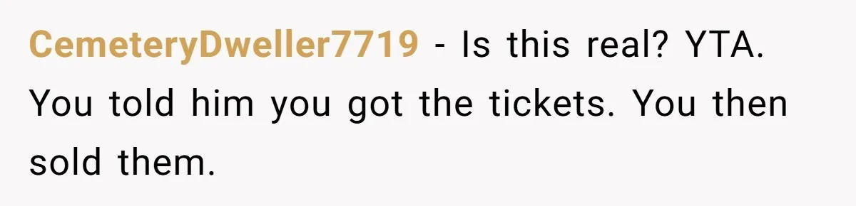 CemeteryDweller7719 − Is this real? YTA. You told him you got the tickets. You then sold them.