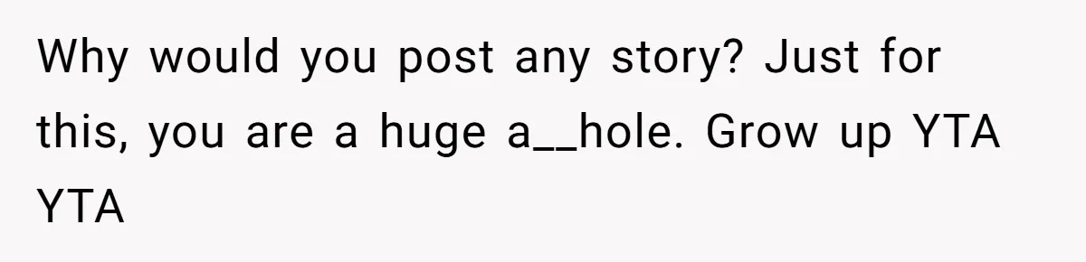 Why would you post any story? Just for this, you are a huge a__hole. Grow up YTA YTA