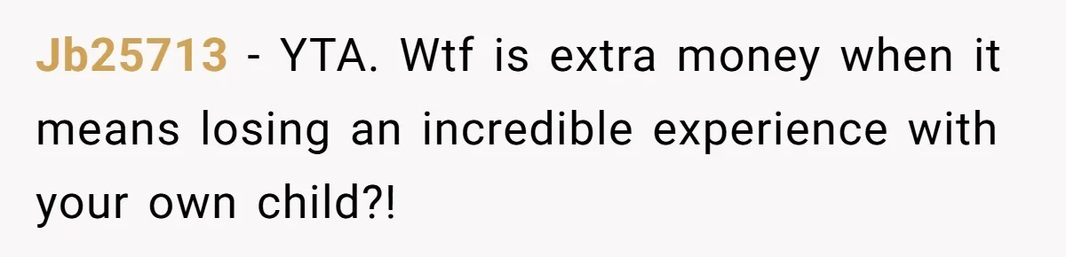Jb25713 − YTA. Wtf is extra money when it means losing an incredible experience with your own child?!