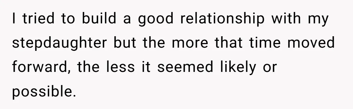 Wife Ends Marriage After Husband Lies About Stepdaughter's Therapy As Girl Turns Increasingly Hostile I tried to build a good relationship with my stepdaughter but the more that time moved forward, the less it seemed likely or possible.