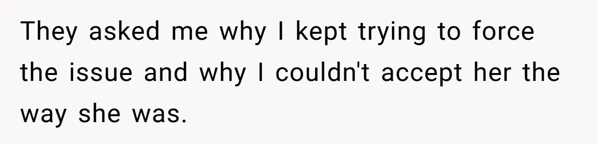 Wife Ends Marriage After Husband Lies About Stepdaughter's Therapy As Girl Turns Increasingly Hostile They asked me why I kept trying to force the issue and why I couldn't accept her the way she was.