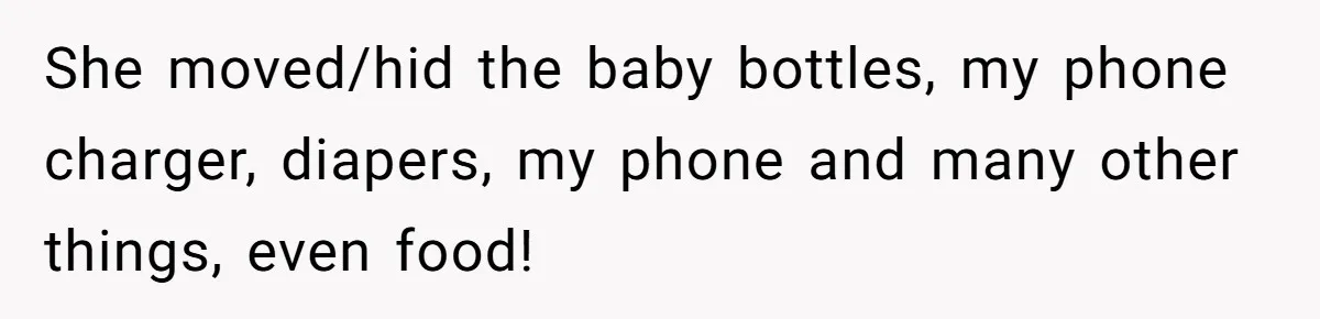 Wife Ends Marriage After Husband Lies About Stepdaughter's Therapy As Girl Turns Increasingly Hostile She moved/hid the baby bottles, my phone charger, diapers, my phone and many other things, even food!