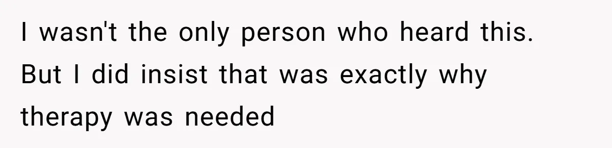Wife Ends Marriage After Husband Lies About Stepdaughter's Therapy As Girl Turns Increasingly Hostile I wasn't the only person who heard this. But I did insist that was exactly why therapy was needed