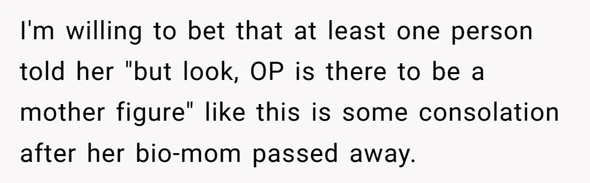 Wife Ends Marriage After Husband Lies About Stepdaughter's Therapy As Girl Turns Increasingly Hostile I'm willing to bet that at least one person told her "but look, OP is there to be a mother figure" like this is some consolation after her bio-mom passed...