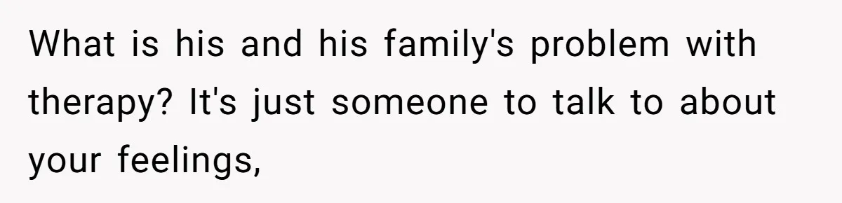 Wife Ends Marriage After Husband Lies About Stepdaughter's Therapy As Girl Turns Increasingly Hostile What is his and his family's problem with therapy? It's just someone to talk to about your feelings,