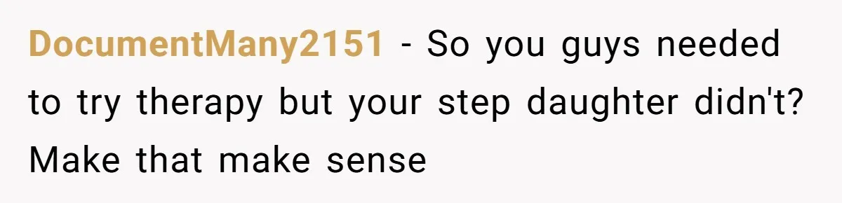 Wife Ends Marriage After Husband Lies About Stepdaughter's Therapy As Girl Turns Increasingly Hostile DocumentMany2151 − So you guys needed to try therapy but your step daughter didn't? Make that make sense