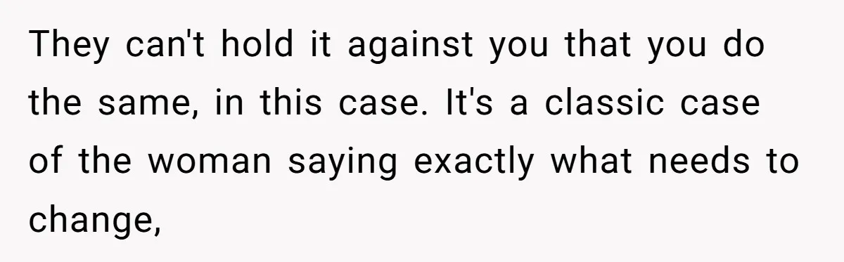 Wife Ends Marriage After Husband Lies About Stepdaughter's Therapy As Girl Turns Increasingly Hostile They can't hold it against you that you do the same, in this case. It's a classic case of the woman saying exactly what needs to change,