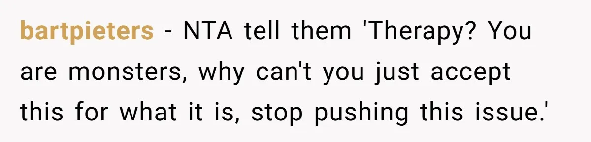Wife Ends Marriage After Husband Lies About Stepdaughter's Therapy As Girl Turns Increasingly Hostile bartpieters − NTA tell them 'Therapy? You are monsters, why can't you just accept this for what it is, stop pushing this issue.'