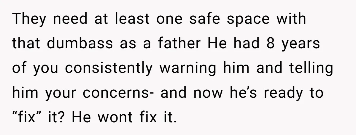 Wife Ends Marriage After Husband Lies About Stepdaughter's Therapy As Girl Turns Increasingly Hostile They need at least one safe space with that dumbass as a father He had 8 years of you consistently warning him and telling him your concerns- and now he’s...
