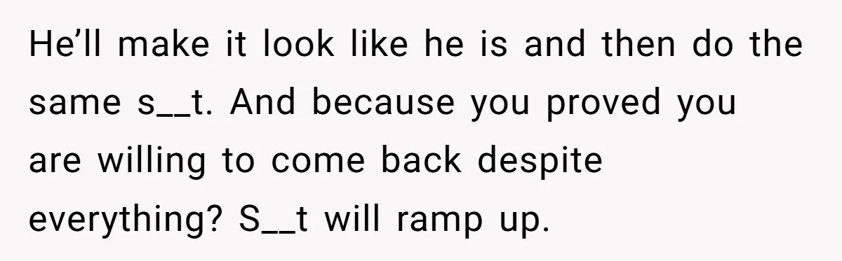 Wife Ends Marriage After Husband Lies About Stepdaughter's Therapy As Girl Turns Increasingly Hostile He’ll make it look like he is and then do the same s__t. And because you proved you are willing to come back despite everything? S__t will ramp up.