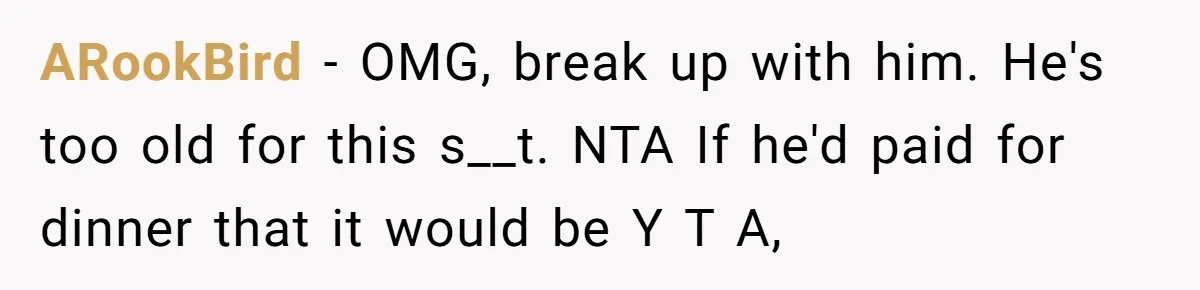 ARookBird − OMG, break up with him. He's too old for this s__t. NTA If he'd paid for dinner that it would be Y T A,