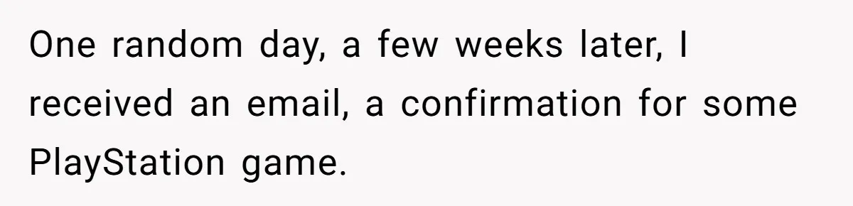 Ex Got Furious When She Deleted His PlayStation Account, But She Doesn’t Regret It One Bit One random day, a few weeks later, I received an email, a confirmation for some PlayStation game.