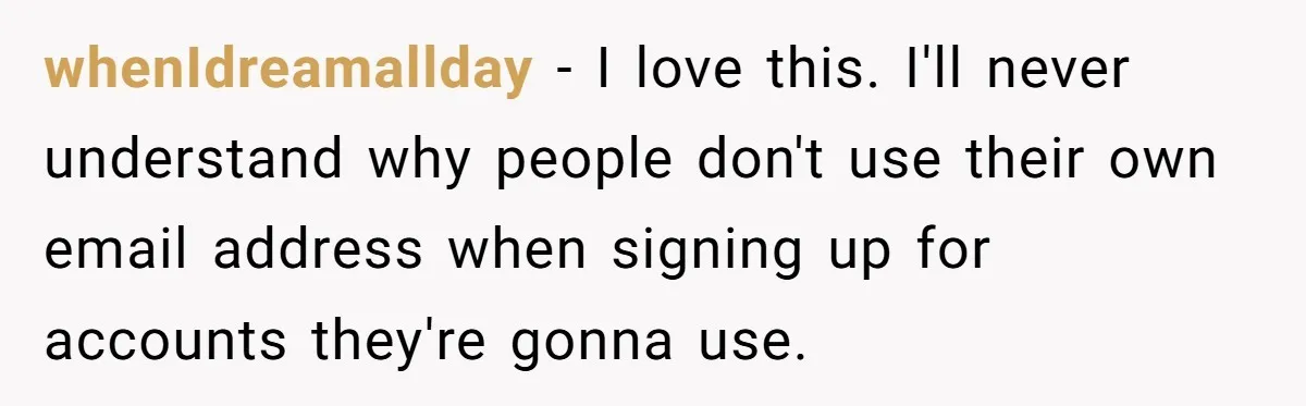 Ex Got Furious When She Deleted His PlayStation Account, But She Doesn’t Regret It One Bit whenIdreamallday − I love this. I'll never understand why people don't use their own email address when signing up for accounts they're gonna use.
