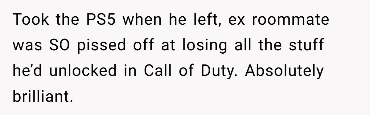 Ex Got Furious When She Deleted His PlayStation Account, But She Doesn’t Regret It One Bit Took the PS5 when he left, ex roommate was SO pissed off at losing all the stuff he’d unlocked in Call of Duty. Absolutely brilliant.