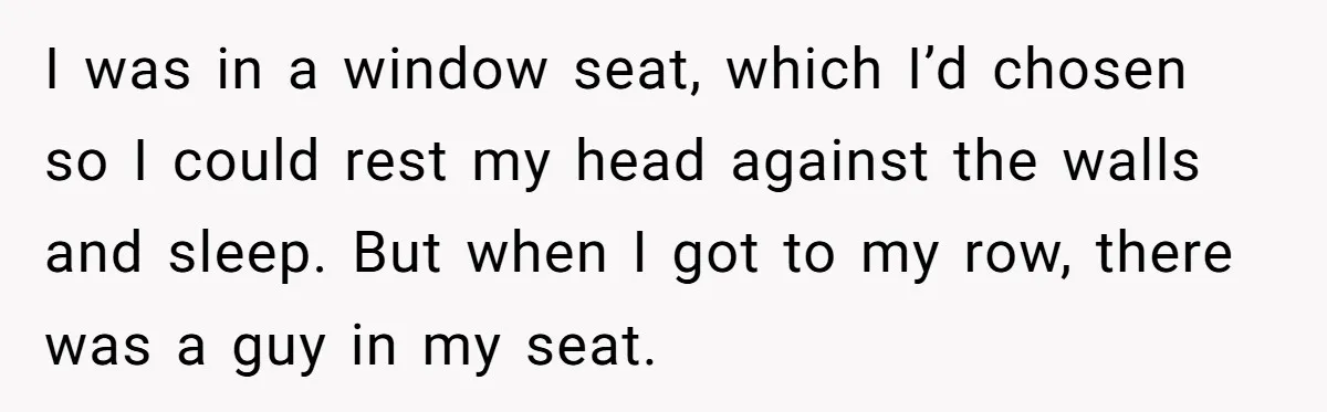 I was in a window seat, which I’d chosen so I could rest my head against the walls and sleep. But when I got to my row, there was a...