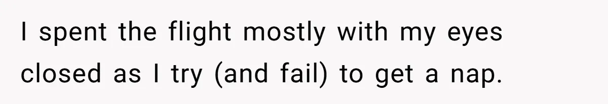 I spent the flight mostly with my eyes closed as I try (and fail) to get a nap.