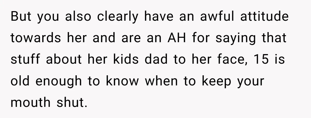 Teen Refuses To Drop Soccer And Piano Hobbies When New Stepmom Demands Sacrifice For Her Kids But you also clearly have an awful attitude towards her and are an AH for saying that stuff about her kids dad to her face, 15 is old enough to...