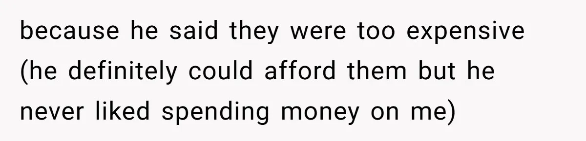Teen Refuses To Drop Soccer And Piano Hobbies When New Stepmom Demands Sacrifice For Her Kids because he said they were too expensive (he definitely could afford them but he never liked spending money on me)