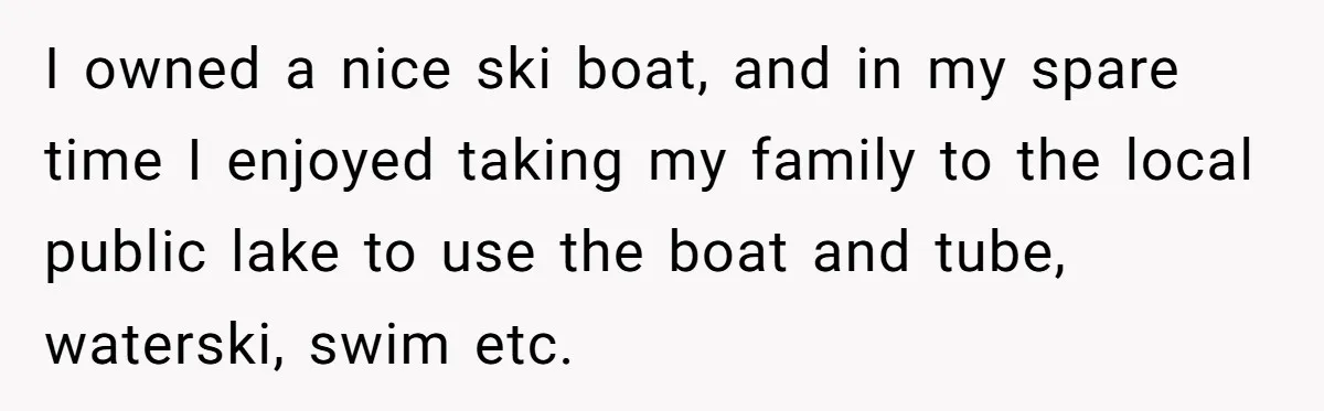 I owned a nice ski boat, and in my spare time I enjoyed taking my family to the local public lake to use the boat and tube, waterski, swim etc.