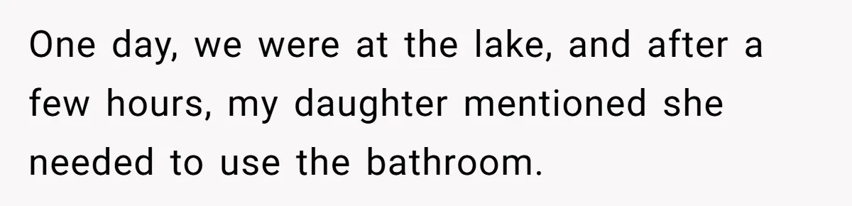 One day, we were at the lake, and after a few hours, my daughter mentioned she needed to use the bathroom.