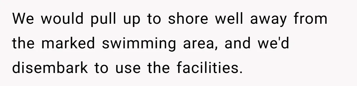 We would pull up to shore well away from the marked swimming area, and we'd disembark to use the facilities.
