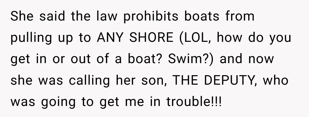 She said the law prohibits boats from pulling up to ANY SHORE (LOL, how do you get in or out of a boat? Swim?) and now she was calling her...