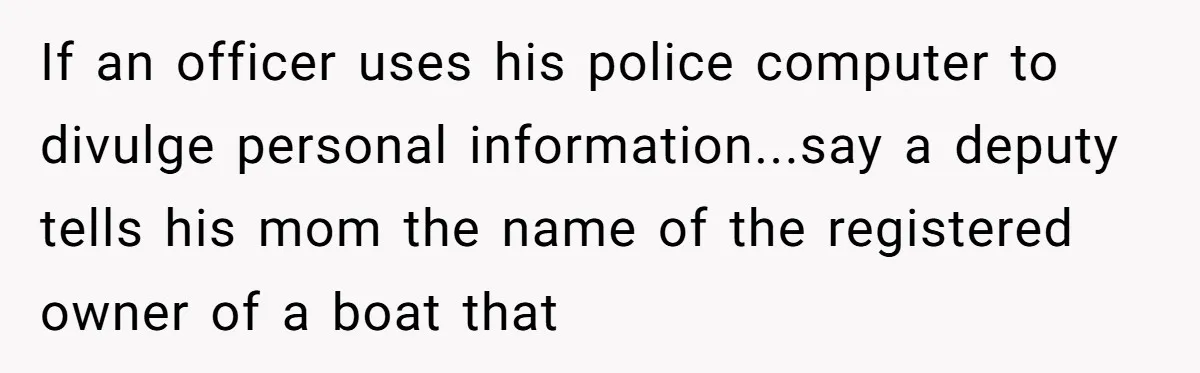 If an officer uses his police computer to divulge personal information...say a deputy tells his mom the name of the registered owner of a boat that