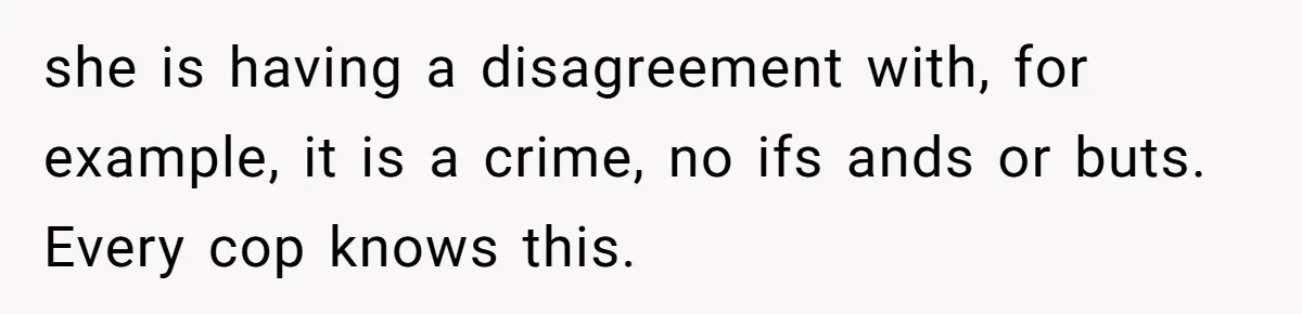 she is having a disagreement with, for example, it is a crime, no ifs ands or buts. Every cop knows this.