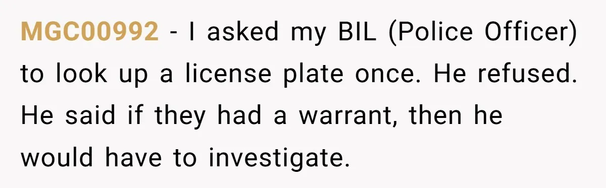 MGC00992 − I asked my BIL (Police Officer) to look up a license plate once. He refused. He said if they had a warrant, then he would have to investigate.