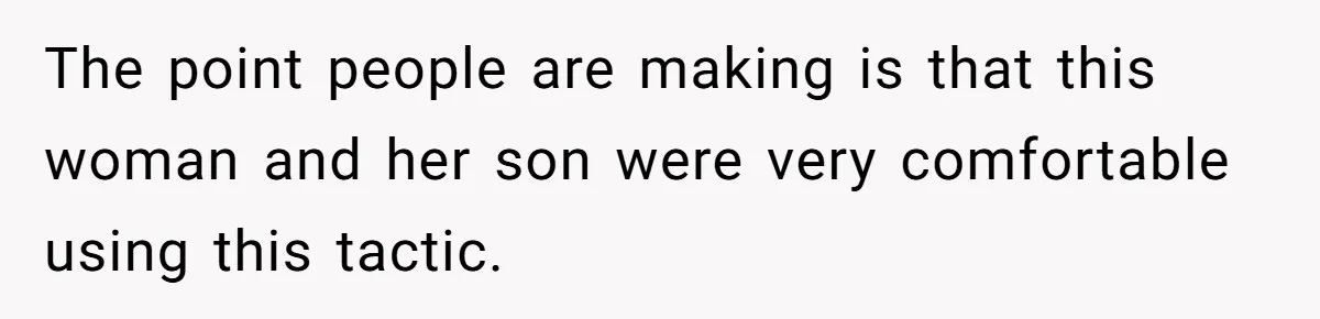 The point people are making is that this woman and her son were very comfortable using this tactic.